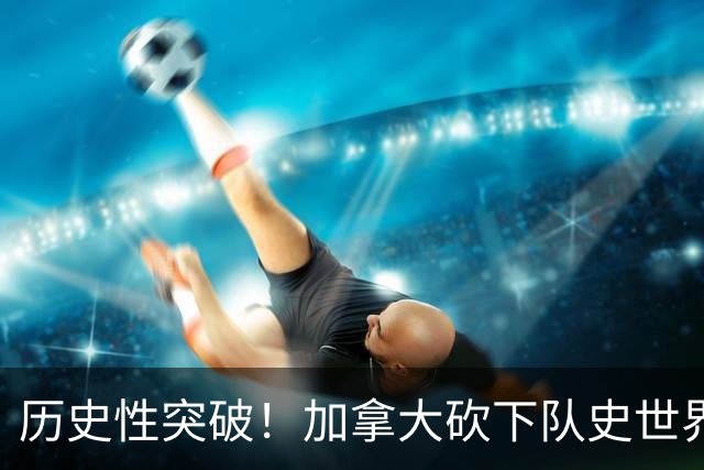 历史性突破！加拿大砍下队史世界杯第1分 此前6战全败